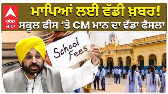 ਮਾਪਿਆਂ ਲਈ ਵੱਡੀ ਖ਼ਬਰ! ਸਕੂਲ ਫੀਸ ‘ਤੇ CM ਮਾਨ ਦਾ ਵੱਡਾ ਫੈਸਲਾ