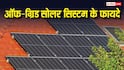 क्यों लगवाना चाहिए ऑफ ग्रिड सोलर सिस्टम और क्या हैं इसके फायदे? यहां जानें हर सवाल का जवाब