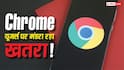 Google Chrome यूजर्स सावधान! सरकार ने जारी किया हाई अलर्ट, तुरंत करें ये काम वरना होगा नुकसान