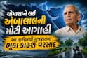 ચોમાસાને લઈ અંબાલાલની મોટી આગાહી; આ તારીખથી ગુજરાતમાં ભૂકા કાઢશે વરસાદ