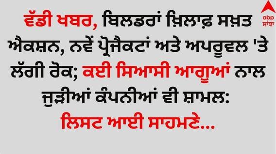 Big News: ਵੱਡੀ ਖਬਰ, ਬਿਲਡਰਾਂ ਖ਼ਿਲਾਫ਼ ਸਖ਼ਤ ਐਕਸ਼ਨ, ਨਵੇਂ ਪ੍ਰੋਜੈਕਟਾਂ ਅਤੇ ਅਪਰੂਵਲ 'ਤੇ ਲੱਗੀ ਰੋਕ; ਕਈ ਸਿਆਸੀ ਆਗੂਆਂ ਨਾਲ ਜੁੜੀਆਂ ਕੰਪਨੀਆਂ ਵੀ ਸ਼ਾਮਲ: ਲਿਸਟ ਆਈ ਸਾਹਮਣੇ... Big News: ਵੱਡੀ ਖਬਰ, ਬਿਲਡਰਾਂ ਖ਼ਿਲਾਫ਼ ਸਖ਼ਤ ਐਕਸ਼ਨ, ਨਵੇਂ ਪ੍ਰੋਜੈਕਟਾਂ ਅਤੇ ਅਪਰੂਵਲ 'ਤੇ ਲੱਗੀ ਰੋਕ; ਕਈ ਸਿਆਸੀ ਆਗੂਆਂ ਨਾਲ ਜੁੜੀਆਂ ਕੰਪਨੀਆਂ ਵੀ ਸ਼ਾਮਲ: ਲਿਸਟ ਆਈ ਸਾਹਮਣੇ...