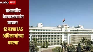 IAS Transfer : प्रशासकीय फेरबदलांचा वेग कायम , राज्यातील 12 बड्या IAS अधिकाऱ्यांच्या बदल्या, कोणत्या अधिकाऱ्यांची कुठे बदली?