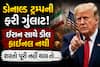 ડોનાલ્ડ ટ્રમ્પની ફરી ગુંલાટ! ઈરાન સાથે ડીલ ફાઈનલ નથી, શરતો પૂરી નહીં થાય તો....
