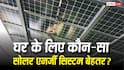 On-Grid vs Off-Grid vs Hybrid Solar Systems: घर के लिए कौन-सा सिस्टम परफेक्ट? यहां जानें हिसाब