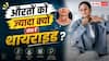 Thyroid Problems in Women: मर्दों के बजाय महिलाओं को ज्यादा क्यों होती है थायराइड की समस्या, जानें इसके पीछे की वजह?
