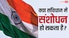 Constitution Amendment: कैसे होता है संविधान में संशोधन, किन-किन लोगों से लेनी पड़ती है इजाजत?