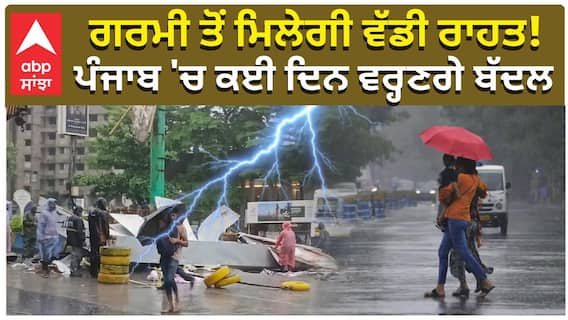ਗਰਮੀ ਤੋਂ ਮਿਲੇਗੀ ਵੱਡੀ ਰਾਹਤ! ਪੰਜਾਬ 'ਚ ਕਈ ਦਿਨ ਵਰ੍ਹਣਗੇ ਬੱਦਲ
