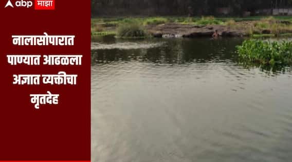 धक्कादायक! नालासोपारात पाण्यात आढळला अज्ञात व्यक्तीचा मृतदेह, तर कांदिवलीमध्ये विहिरीत बुडून मुलाचा मृत्यू