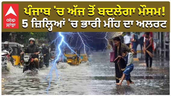 ਪੰਜਾਬ 'ਚ ਅੱਜ ਤੋਂ ਬਦਲੇਗਾ ਮੌਸਮ! 5 ਜ਼ਿਲ੍ਹਿਆਂ 'ਚ ਭਾਰੀ ਮੀਂਹ ਦਾ ਅਲਰਟ