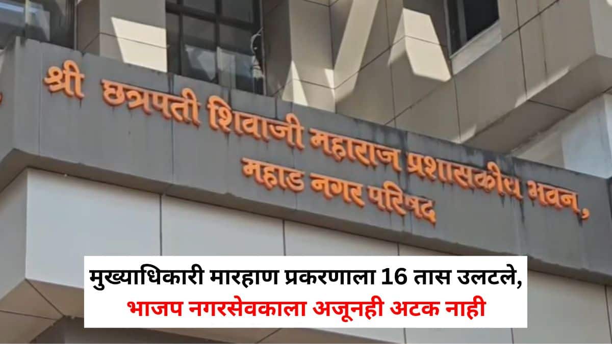 Raigad Crime News: महाडमधील मुख्याधिकारी मारहाण प्रकरणाला 16 तास उलटले, भाजप नगरसेवकाला अजूनही अटक नाही, नेमकं प्रकरण काय?