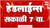 ABP Majha Headlines Today 7 AM : 10 July 2026: एबीपी माझा हेडलाईन्स : Marathi News Maharashtra