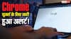 करोड़ों Chrome यूजर्स के लिए Google का अलर्ट! तुरंत करें ये काम नहीं तो हो जाएगा बड़ा नुकसान