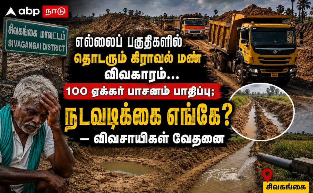 சிவகங்கை எல்லையில் கிராவல் மண் கொள்ளை: விவசாயம் அழிகிறது, நடவடிக்கை எங்கே?