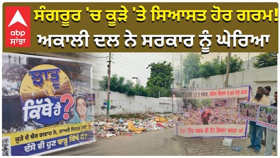 ਸੰਗਰੂਰ 'ਚ ਕੂੜੇ 'ਤੇ ਸਿਆਸਤ ਹੋਰ ਗਰਮ! ਅਕਾਲੀ ਦਲ ਨੇ ਸਰਕਾਰ ਨੂੰ ਘੇਰਿਆ