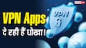 VPN ऐप्स दे रही हैं धोखा! प्राइवेसी की बजाय लीक हो रहा है डेटा, नई रिसर्च में हुआ खुलासा