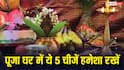 Home Temple: पूजा घर में हमेशा रहनी चाहिए ये 5 चीजें, तभी पूरी मानी जाती है पूजा?