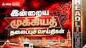 Tamil Nadu Top 5 News: 'இன்றைய 5 முக்கிய செய்திகள்’ இதை தெரிந்துகொண்டாலே போதும்..!