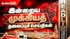 Tamil Nadu Top 5 News: 'இன்றைய 5 முக்கிய செய்திகள்’ இதை தெரிந்துகொண்டாலே போதும்..!