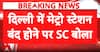 Delhi Metro Closure Row: Supreme Court Warns of Intervention Over Closed Delhi Metro Stations