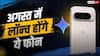 Google Pixel 11 Series समेत अगस्त में लॉन्च होंगे ये स्मार्टफोन, देखें लिस्ट