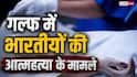 गल्फ में भारतीय भारी संख्या में कर रहे सुसाइड, जानें वजह