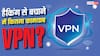क्या हैकिंग से बचा सकता है VPN? यहां जानें जवाब