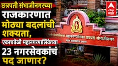 छत्रपती संभाजीनगरच्या राजकारणात मोठ्या बदलांची शक्यता, एकाचवेळी महानगरपालिकेच्या 23 नगरसेवकांचं पद जाणार? भाजपच्या 7 नगरसेवकांवर टांगती तलवार