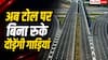 अब बिना रुके फटाफट निकलेंगी गाड़ियां, आज से नया टोल सिस्टम लागू