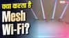 क्या Mesh Wi-Fi से सच में बढ़ जाती है इंटरनेट की स्पीड? जानिए पूरा सच
