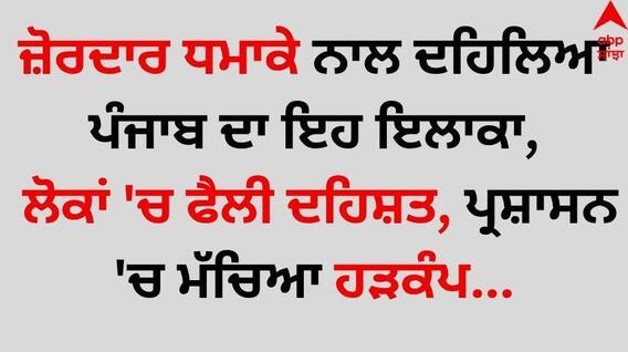 Punjab News: ਜ਼ੋਰਦਾਰ ਧਮਾਕੇ ਨਾਲ ਦਹਿਲਿਆ ਪੰਜਾਬ ਦਾ ਇਹ ਇਲਾਕਾ, ਲੋਕਾਂ 'ਚ ਫੈਲੀ ਦਹਿਸ਼ਤ, ਪ੍ਰਸ਼ਾਸਨ 'ਚ ਮੱਚਿਆ ਹੜਕੰਪ...