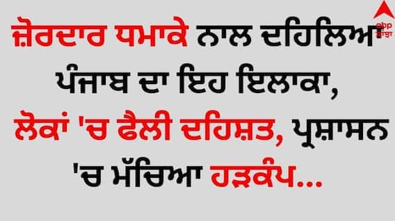 Punjab News: ਜ਼ੋਰਦਾਰ ਧਮਾਕੇ ਨਾਲ ਦਹਿਲਿਆ ਪੰਜਾਬ ਦਾ ਇਹ ਇਲਾਕਾ, ਲੋਕਾਂ 'ਚ ਫੈਲੀ ਦਹਿਸ਼ਤ, ਪ੍ਰਸ਼ਾਸਨ 'ਚ ਮੱਚਿਆ ਹੜਕੰਪ...