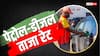 फिर बढ़े पेट्रोल के दाम? जानें आपके शहर में कितने का हुआ पेट्रोल- डीजल