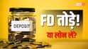 FD तोड़ना सही या लोन लेना? जरूरत पड़ने पर पैसों का इंतजाम कैसे करें