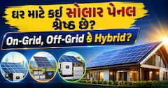 ઘર માટે કઈ સોલાર પેનલ શ્રેષ્ઠ છે? On-Grid, Off-Grid કે Hybrid? અહીં સમજો તફાવત