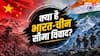 McMahon Line से Map War तक, भारत-चीन सीमा विवाद के 10 बड़े सवाल और जवाब
