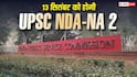 UPSC NDA-NA 2 परीक्षा की तारीख घोषित, 13 सितंबर को दो शिफ्ट में होगा एग्जाम