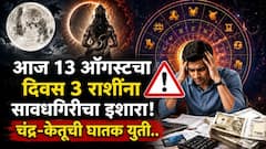 आज 13 ऑगस्टचा दिवस 3 राशींना ताकही फुंकून प्यावं लागणार! चंद्र-केतूची घातक युती, आर्थिक स्थितीवर परिणाम? 'या' गोष्टींची काळजी घ्या..