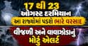17 થી 23 ઓગસ્ટ દરમિયાન આ રાજ્યોમાં પડશે ભારે વરસાદ, વીજળી અને વાવાઝોડાનું મોટું એલર્ટ