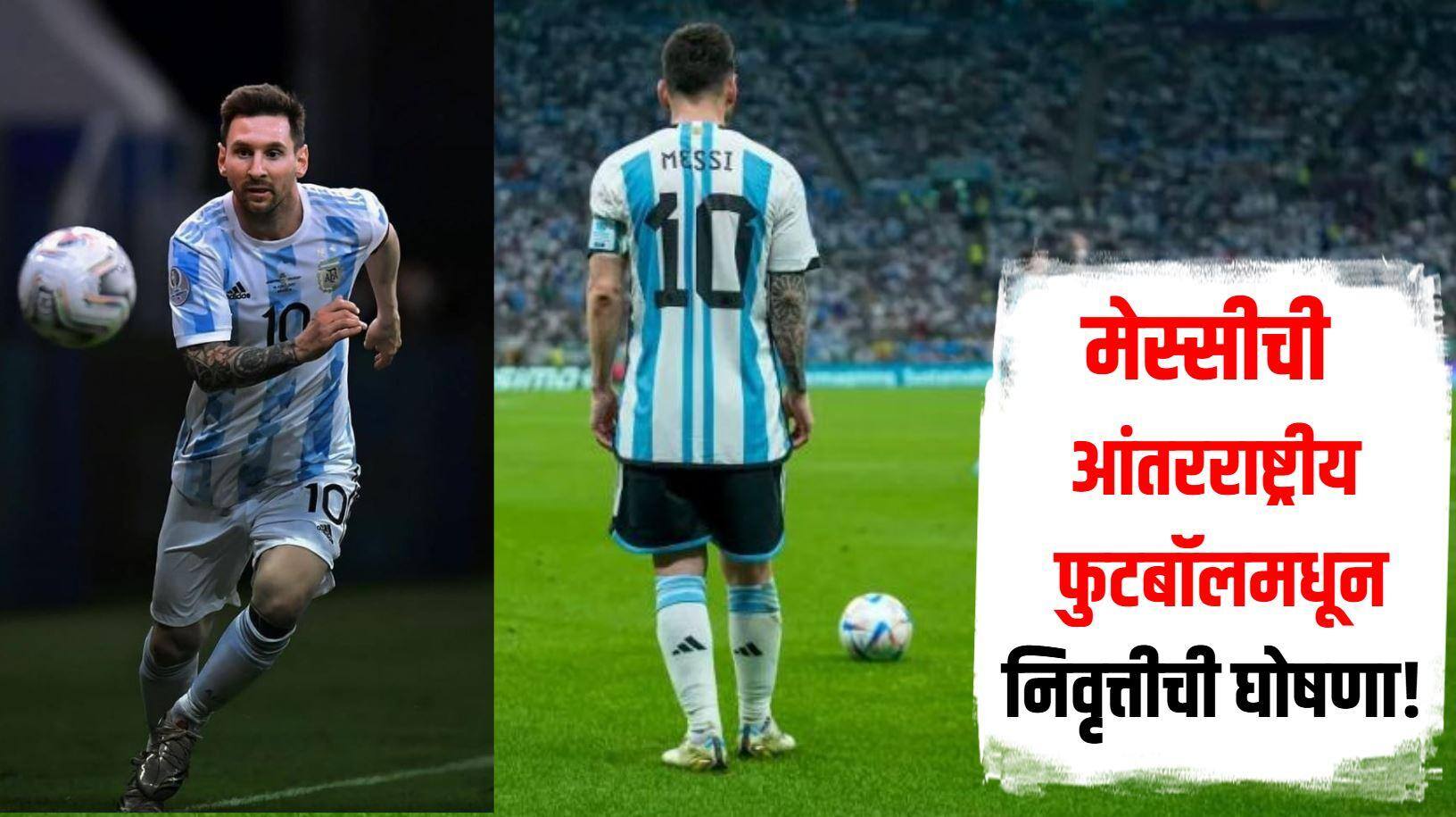 मोठी बातमी! फुटबॉलच्या बादशाहाचा मोठा निर्णय, लिओनेल मेस्सीची आंतरराष्ट्रीय फुटबॉलमधून निवृत्तीची घोषणा, चाहत्यांसाठी धक्का