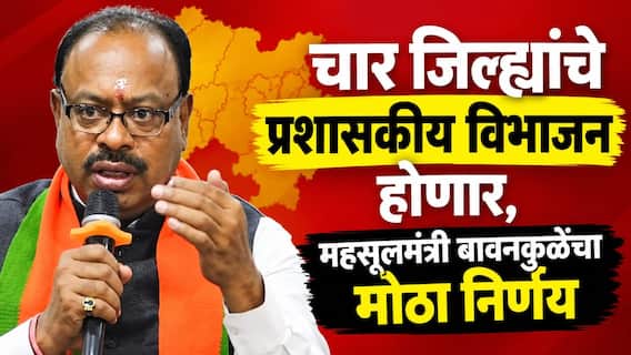 चार जिल्ह्यांचे प्रशासकीय विभाजन करण्यात येणार, 47 अप्पर तहसील कार्यालयेही होणार,  महसूलमंत्री बावनकुळेंचा मोठा निर्णय